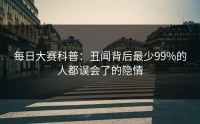 每日大赛科普：丑闻背后最少99%的人都误会了的隐情