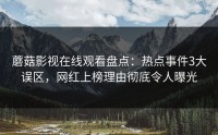 蘑菇影视在线观看盘点：热点事件3大误区，网红上榜理由彻底令人曝光
