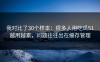 我对比了30个样本：很多人用吃瓜51越用越累，问题往往出在缓存管理