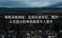 海角深度揭秘：丑闻风波背后，圈内人在后台的角色极其令人意外