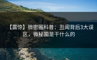 【震惊】微密圈科普：丑闻背后3大误区，微秘圈是干什么的