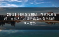 【震惊】91网深度揭秘：花絮风波背后，当事人在机场贵宾室的角色彻底令人意外