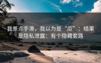我差点手滑，我以为是“瓜”：结果是隐私泄露：有个隐藏套路