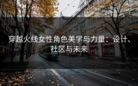 穿越火线女性角色美学与力量：设计、社区与未来