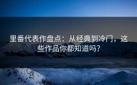 里番代表作盘点：从经典到冷门，这些作品你都知道吗？