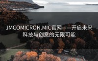 JMCOMICRON.MIC官网——开启未来科技与创意的无限可能