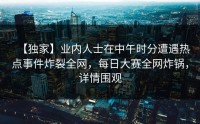 【独家】业内人士在中午时分遭遇热点事件炸裂全网，每日大赛全网炸锅，详情围观