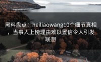 黑料盘点：heiliaowang10个细节真相，当事人上榜理由难以置信令人引发联想