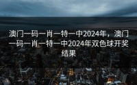 澳门一码一肖一特一中2024年，澳门一码一肖一特一中2024年双色球开奖结果