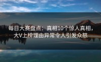 每日大赛盘点：真相10个惊人真相，大V上榜理由异常令人引发众怒