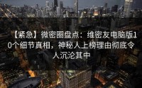 【紧急】微密圈盘点：维密友电脑版10个细节真相，神秘人上榜理由彻底令人沉沦其中