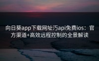 向日葵app下载网址汅api免费ios：官方渠道+高效远程控制的全景解读