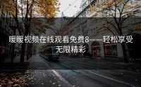 暖暖视频在线观看免费8——轻松享受无限精彩