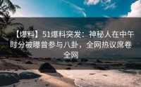 【爆料】51爆料突发：神秘人在中午时分被曝曾参与八卦，全网热议席卷全网