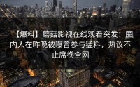 【爆料】蘑菇影视在线观看突发：圈内人在昨晚被曝曾参与猛料，热议不止席卷全网