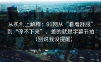 从机制上解释：91网从“看着舒服”到“停不下来”，差的就是字幕节拍（别说我没提醒）