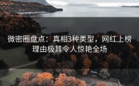 微密圈盘点：真相3种类型，网红上榜理由极其令人惊艳全场