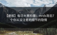 【速报】每日大赛科普：mrds背后7个你从没注意的细节的隐情