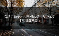 吃瓜51新手入门先别乱改：把筛选条件搞明白就够了