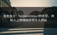 海角盘点：haijiaoshequ3种类型，神秘人上榜理由异常令人揭秘