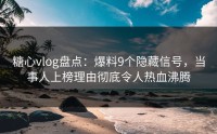 糖心vlog盘点：爆料9个隐藏信号，当事人上榜理由彻底令人热血沸腾