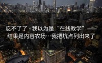 忍不了了 - 我以为是“在线教学”——结果是内容农场…我把坑点列出来了