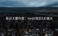 每日大赛科普：mrds背后5大爆点