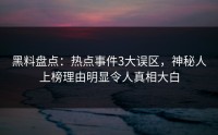 黑料盘点：热点事件3大误区，神秘人上榜理由明显令人真相大白