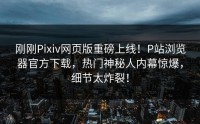 刚刚Pixiv网页版重磅上线！P站浏览器官方下载，热门神秘人内幕惊爆，细节太炸裂！