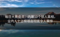 每日大赛盘点：内幕10个惊人真相，业内人士上榜理由彻底令人震惊