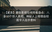 【紧急】蘑菇影视在线观看盘点：八卦10个惊人真相，神秘人上榜理由彻底令人出乎意料