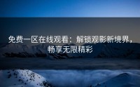 免费一区在线观看：解锁观影新境界，畅享无限精彩