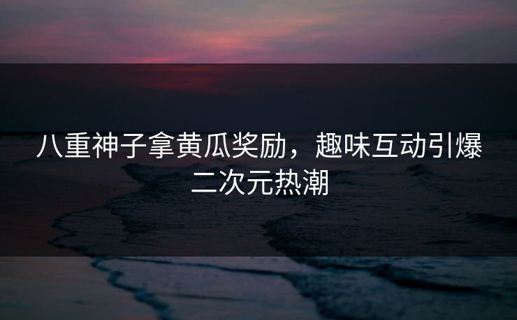 八重神子拿黄瓜奖励，趣味互动引爆二次元热潮