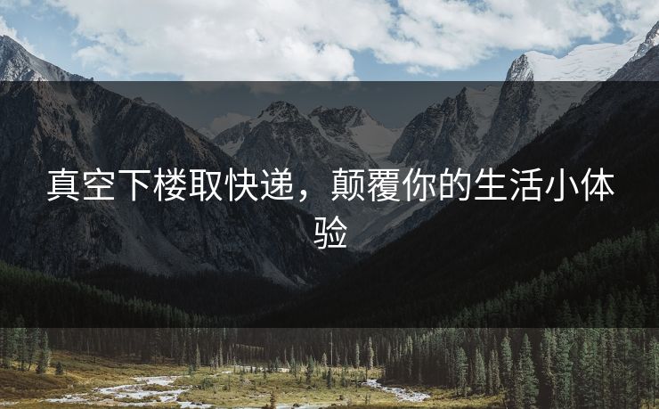 真空下楼取快递，颠覆你的生活小体验