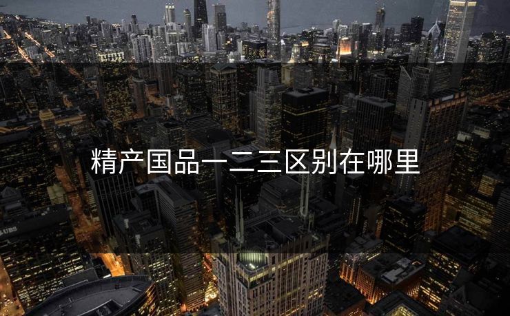 精产国品一二三区别在哪里