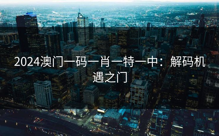 2024澳门一码一肖一特一中：解码机遇之门