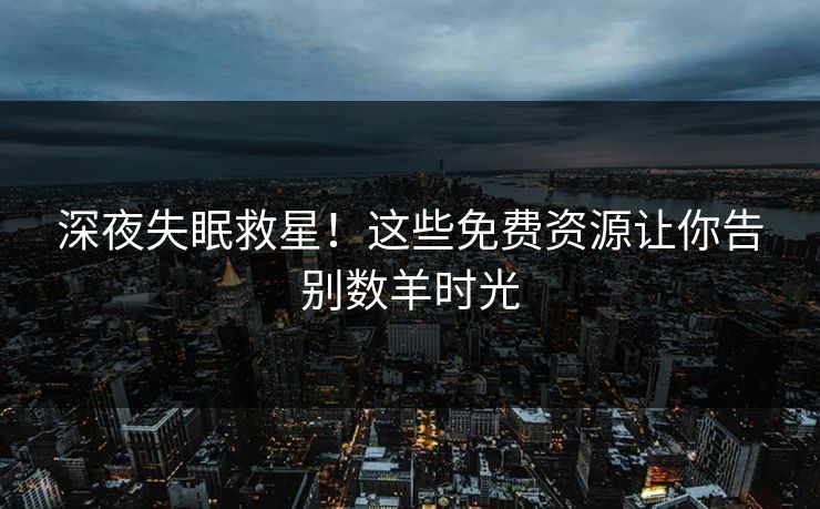深夜失眠救星!这些免费资源让你告别数羊时光 深夜失眠救星!这些免费资源让你告别数羊时光
