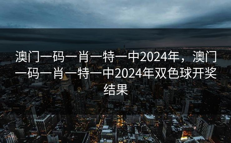 澳门一码一肖一特一中2024年,澳门一码一肖一特一中2024年双色球开奖结果 澳门一码一肖一特一中2024年,澳门一码一肖一特一中2024年双色球开奖结果