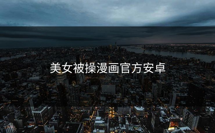 美女被操漫画官方安卓