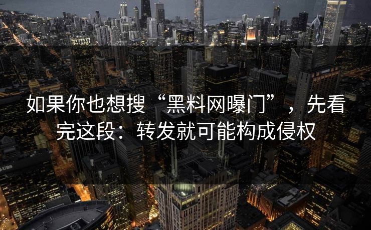 如果你也想搜“黑料网曝门”,先看完这段:转发就可能构成侵权 如果你也想搜“黑料网曝门”,先看完这段:转发就可能构成侵权