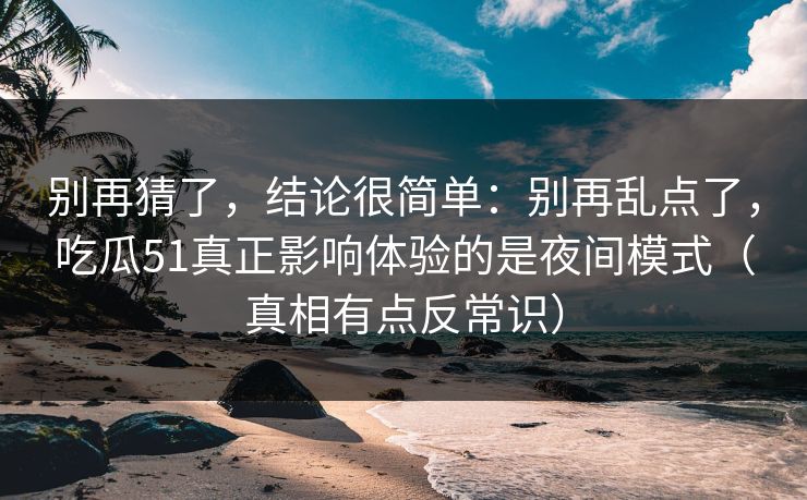 别再猜了，结论很简单：别再乱点了，吃瓜51真正影响体验的是夜间模式（真相有点反常识）